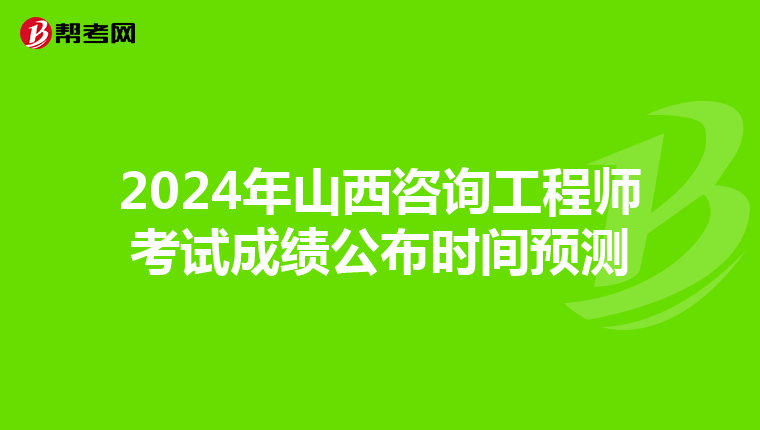 2024年山西咨询工程师考试成绩公布时间预测