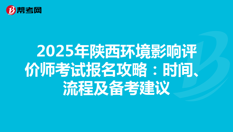 2025年陕西环境影响评价师考试报名攻略：时间、流程及备考建议