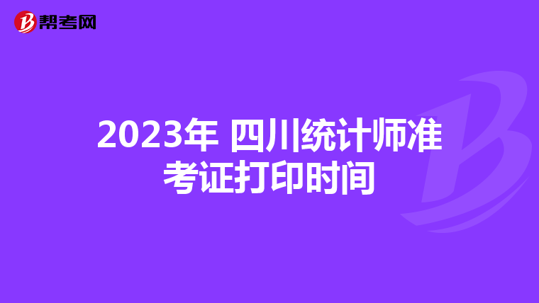 2023年 四川统计师准考证打印时间