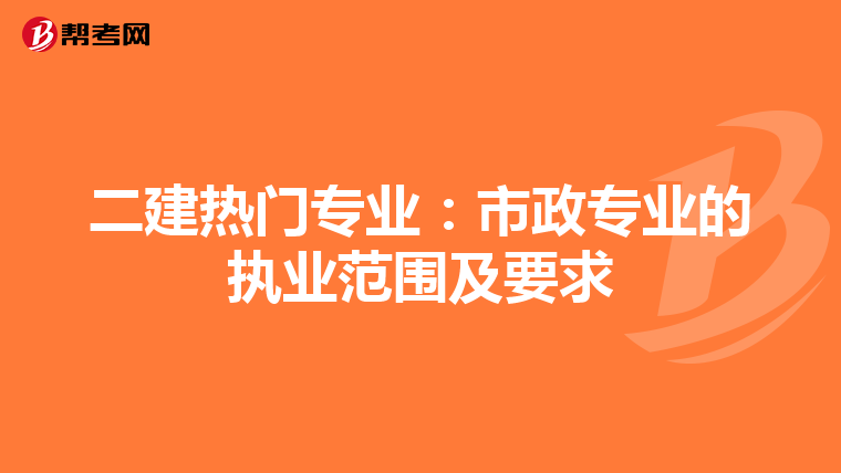 二建热门专业：市政专业的执业范围及要求