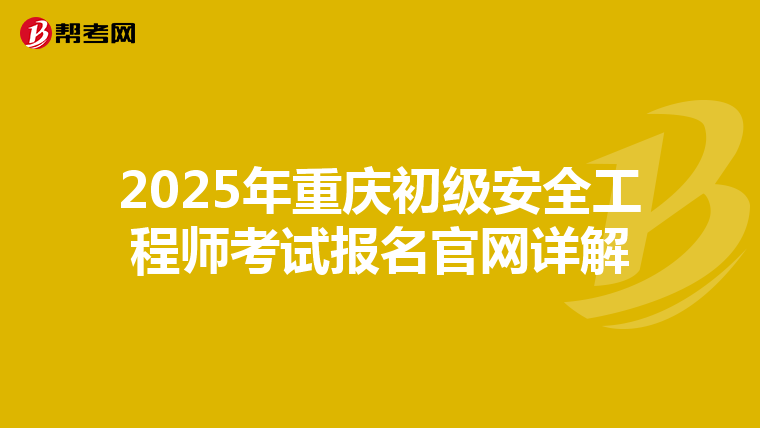 2025年重庆初级安全工程师考试报名官网详解