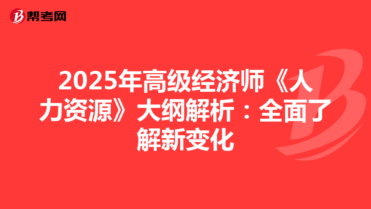 2025年高级经济师《人力资源》大纲解析：全面了解新变化