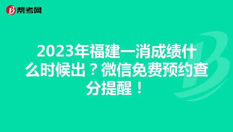 2023年福建一消成绩什么时候出?微信免费预约查分提醒!