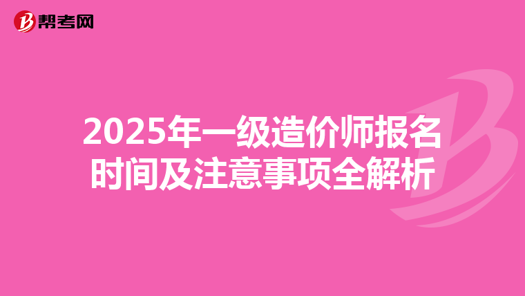 2025年一级造价师报名时间及注意事项全解析