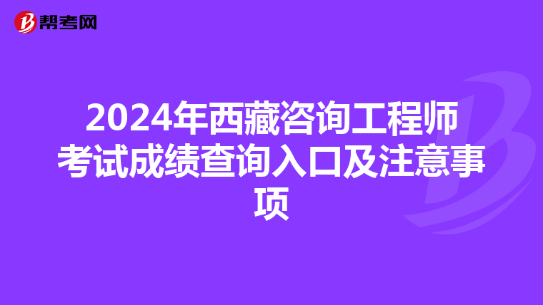 2024年西藏咨询工程师考试成绩查询入口及注意事项