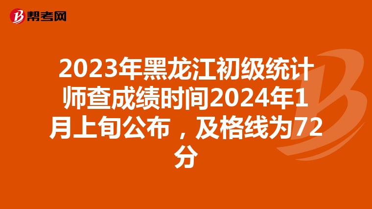 2023年黑龙江初级统计师查成绩时间2024年1月上旬公布，及格线为72分