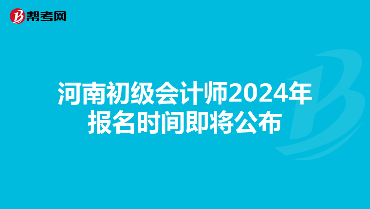 河南初級(jí)會(huì)計(jì)師2024年報(bào)名時(shí)間即將公布