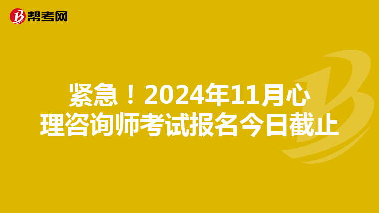 紧急！2024年11月心理咨询师考试报名今日截止