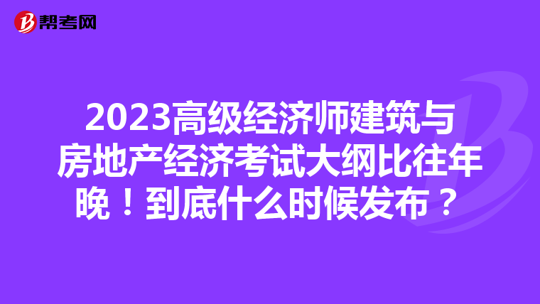 2023高级经济师建筑与房地产经济考试大纲比往年晚！到底什么时候发布？