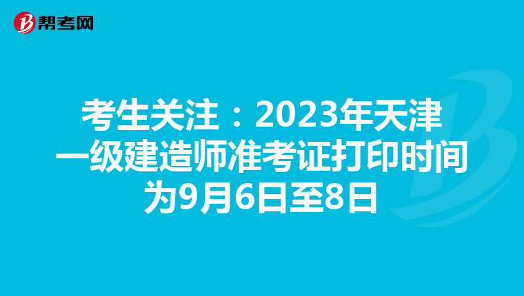 考生关注：2023年天津一级建造师准考证打印时间为9月6日至8日