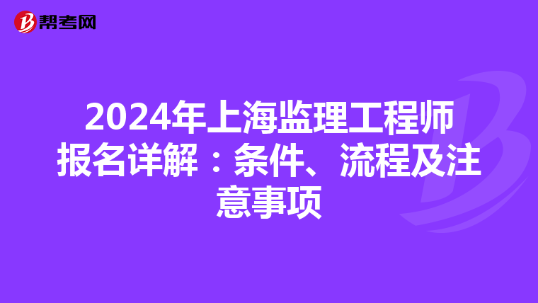 2024年上海监理工程师报名详解：条件、流程及注意事项