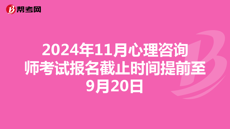 2024年11月心理咨询师考试报名截止时间提前至9月20日