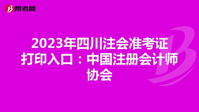 2023年四川注會準(zhǔn)考證打印入口:中國注冊會計師協(xié)會