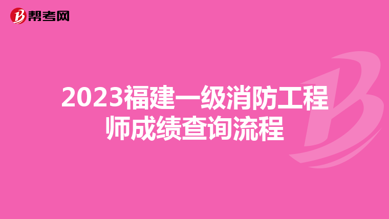 2023福建一级消防工程师成绩查询流程
