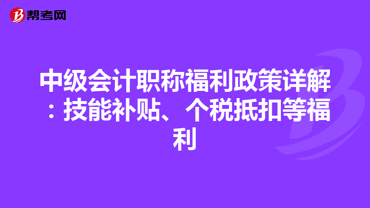 中级会计职称福利政策详解：技能补贴、个税抵扣等福利