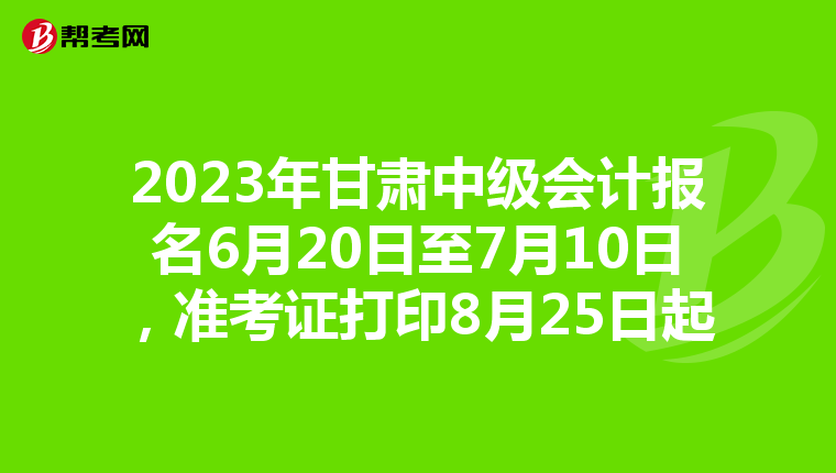 2023年甘肃中级会计报名6月20日至7月10日,准考证打印8月25日起