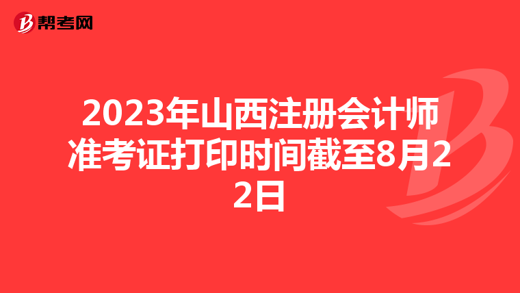 2023年山西注冊(cè)會(huì)計(jì)師準(zhǔn)考證打印時(shí)間截至8月22日