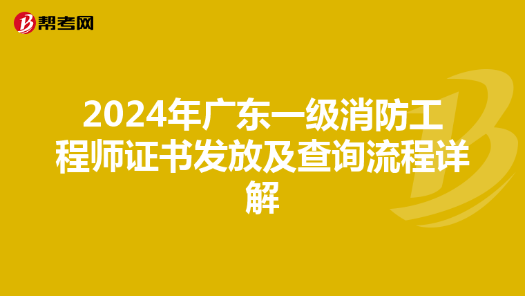 2024年广东一级消防工程师证书发放及查询流程详解