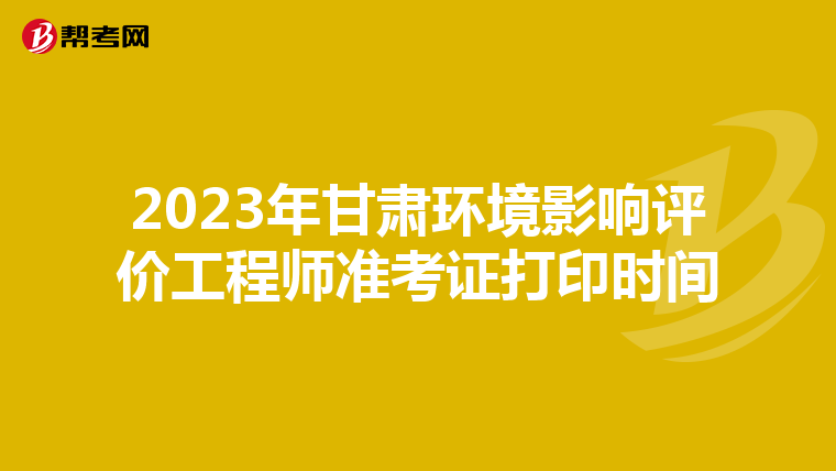 2023年甘肃环境影响评价工程师准考证打印时间
