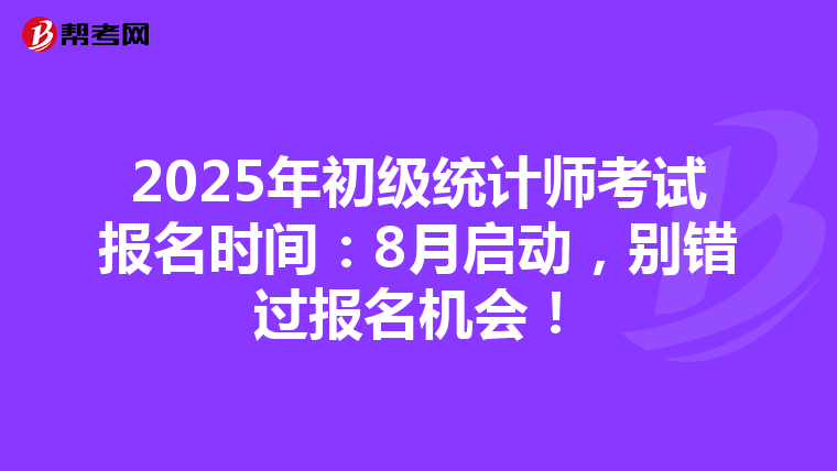 2025年初级统计师考试报名时间：8月启动，别错过报名机会！