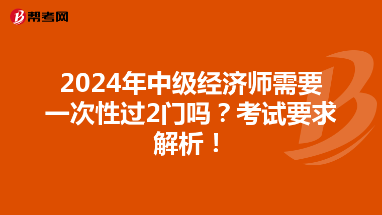 2024年中级经济师需要一次性过2门吗?考试要求解析!