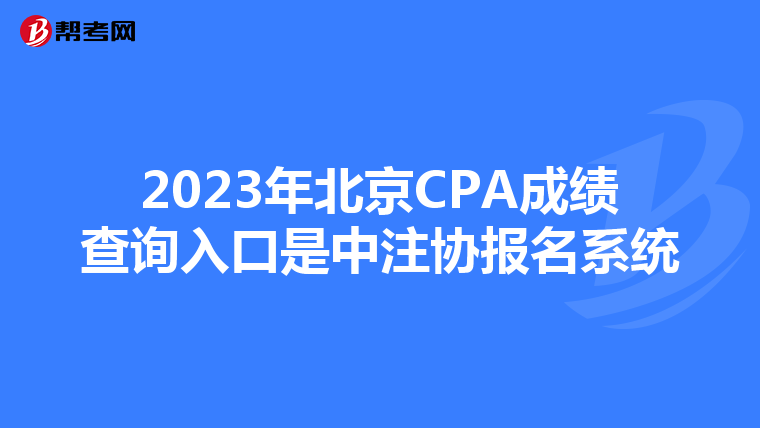 2023年北京CPA成绩查询入口是中注协报名系统