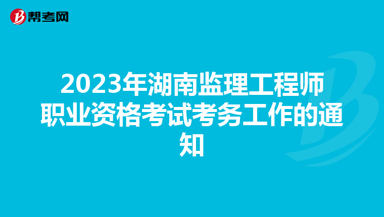 2023年湖南监理工程师职业资格考试考务工作的通知
