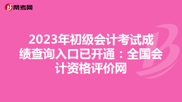 2023年初级会计考试成绩查询入口已开通：全国会计资格评价网