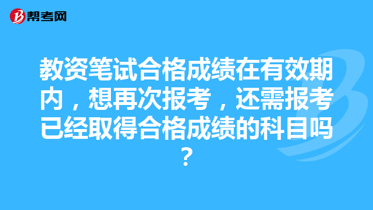 教资笔试合格成绩在有效期内，想再次报考，还需报考已经取得合格成绩的科目吗？