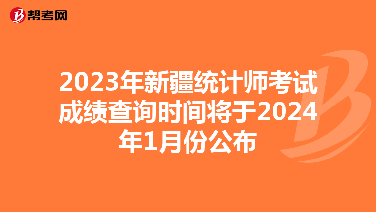 2023年新疆统计师考试成绩查询时间将于2024年1月份公布
