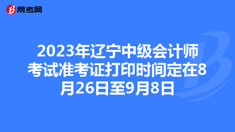 2023年辽宁中级会计师考试准考证打印时间定在8月26日至9月8日