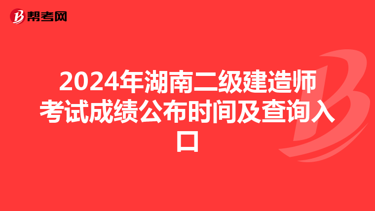 2024年湖南二级建造师考试成绩公布时间及查询入口