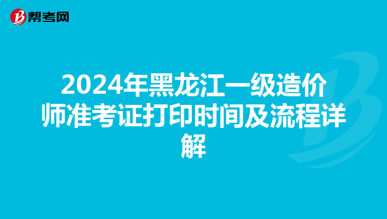 2024年黑龙江一级造价师准考证打印时间及流程详解