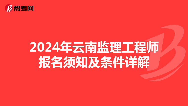 2024年云南监理工程师报名须知及条件详解