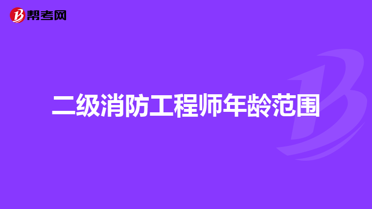 二级消防工程师年龄范围