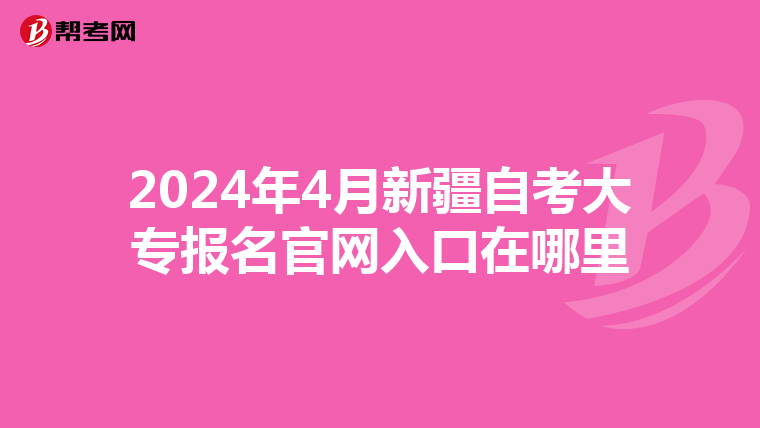 2024年4月新疆自考大专报名官网入口在哪里