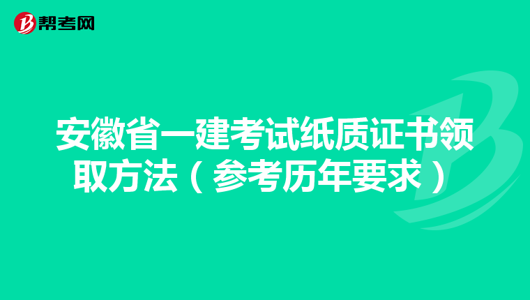 安徽省一建考试纸质证书领取方法（参考历年要求）
