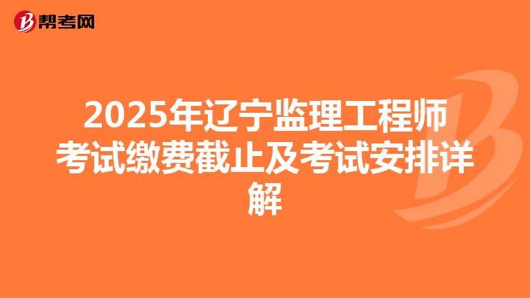 2025年辽宁监理工程师考试缴费截止及考试安排详解