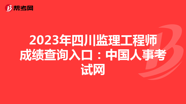 2023年四川监理工程师成绩查询入口：中国人事考试网
