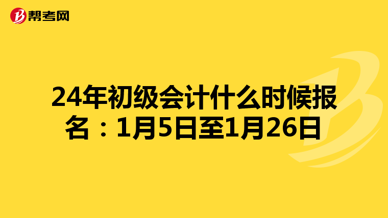 24年初级会计什么时候报名:1月5日至1月26日