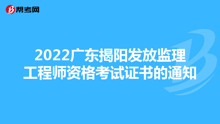 2022广东揭阳发放监理工程师资格考试证书的通知