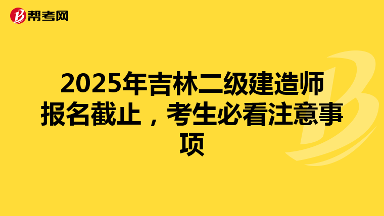 2025年吉林二级建造师报名截止，考生必看注意事项
