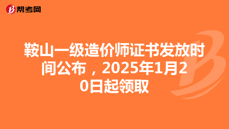 鞍山一级造价师证书发放时间公布，2025年1月20日起领取