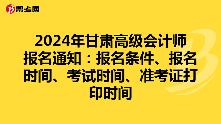 2024年甘肃高级会计师报名通知：报名条件、报名时间、考试时间、准考证打印时间