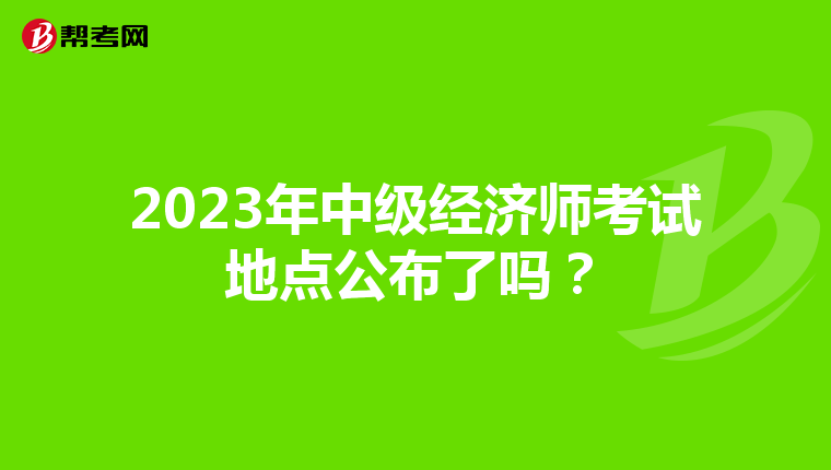 2023年中级经济师考试地点公布了吗？