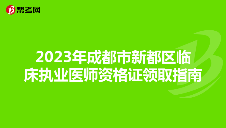 2023年成都市新都區臨床執業醫師資格證領取指南