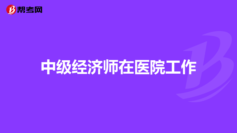 中级经济师在医院工作