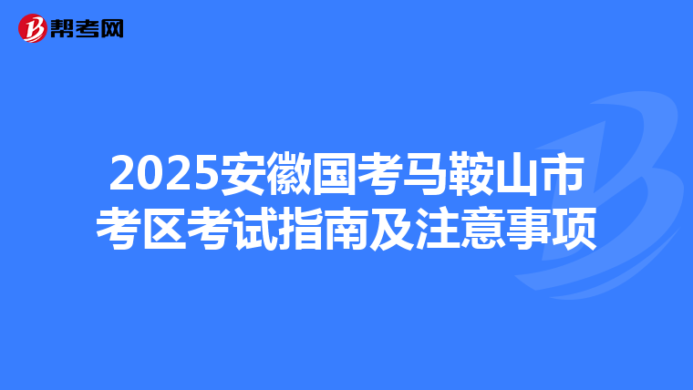 2025安徽国考马鞍山市考区考试指南及注意事项