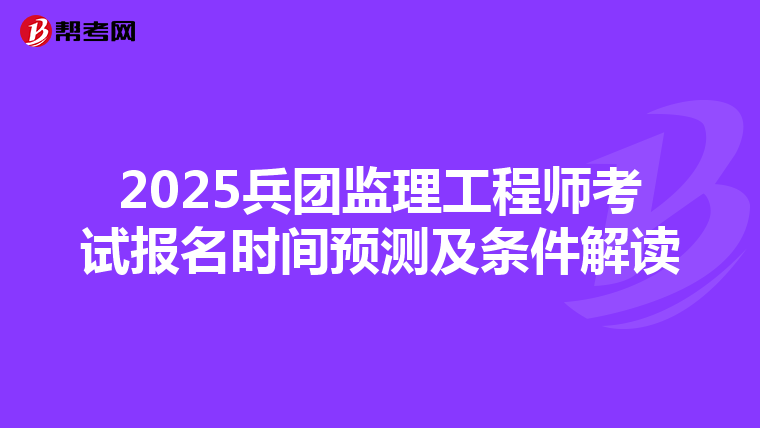 2025兵团监理工程师考试报名时间预测及条件解读