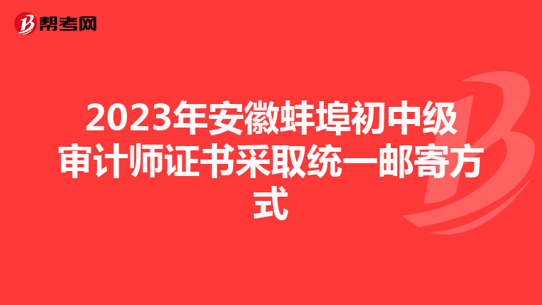 2023年安徽蚌埠初中级审计师证书采取统一邮寄方式